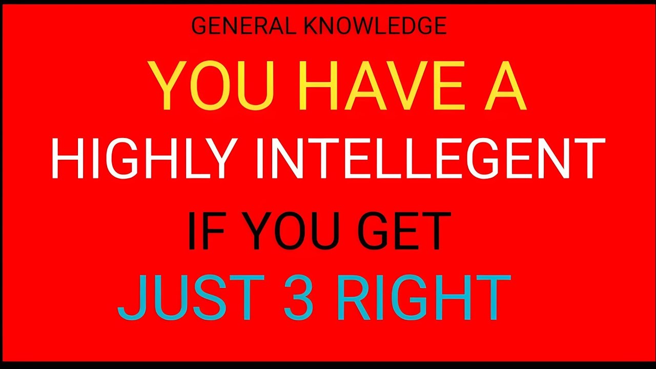 YOU HAVE A HIGHLY INTELLEGENT IF YOU GET JUST 3 RIGHT 