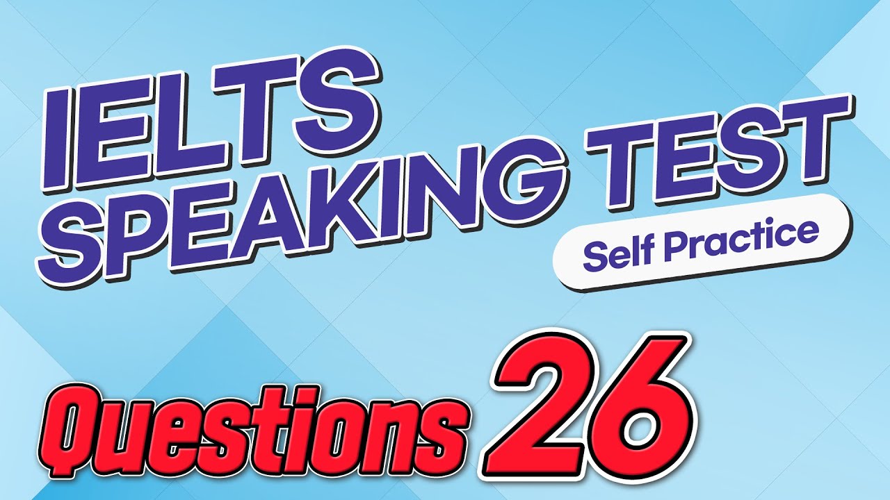 IELTS Speaking Test questions 26 - Self-practice
