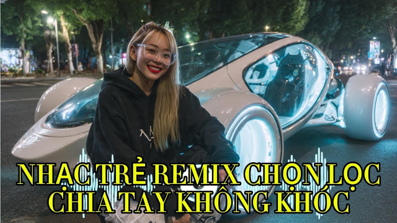 NHẠC TRẺ REMIX, CHILL REMIX CHỌN LỌC . CHIA TAY KHÔNG KHÓC