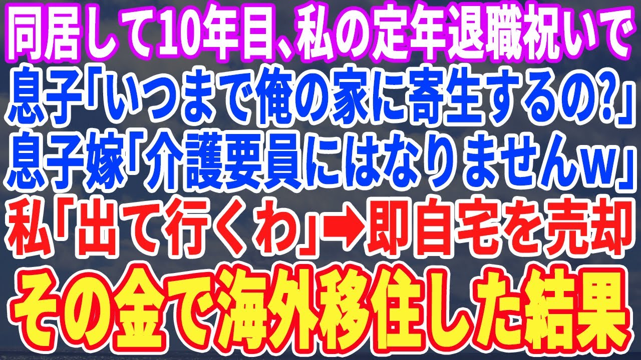【スカッと】私の家に転がり込んで10年目。私の定年退職日当日に息子「いつまで俺の家にいるつもりだ！」息子嫁「介護したく無いから出ていってｗ」私「助かるわw」即自宅を売却してその金で海外へ移住するとｗ