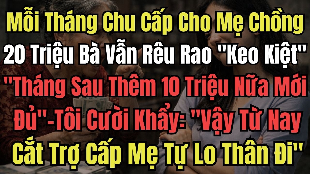 Mỗi Tháng Chu Cấp Cho Mẹ Chồng 20 Triệu Vẫn Bị Bà Rêu Rao Keo Kiệt, 