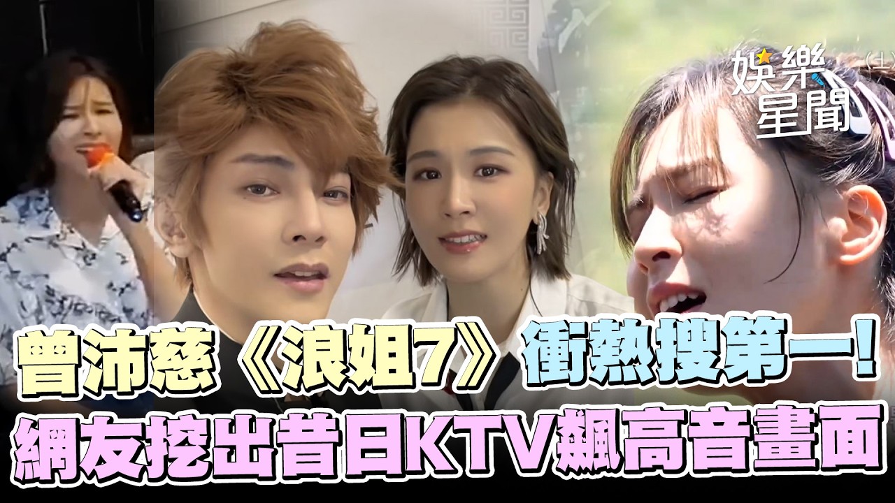 曾沛慈唱功驚人《浪姐7》衝熱搜第一！網友挖出昔日KTV飆高音畫面：真的太扯..｜三立娛樂星聞