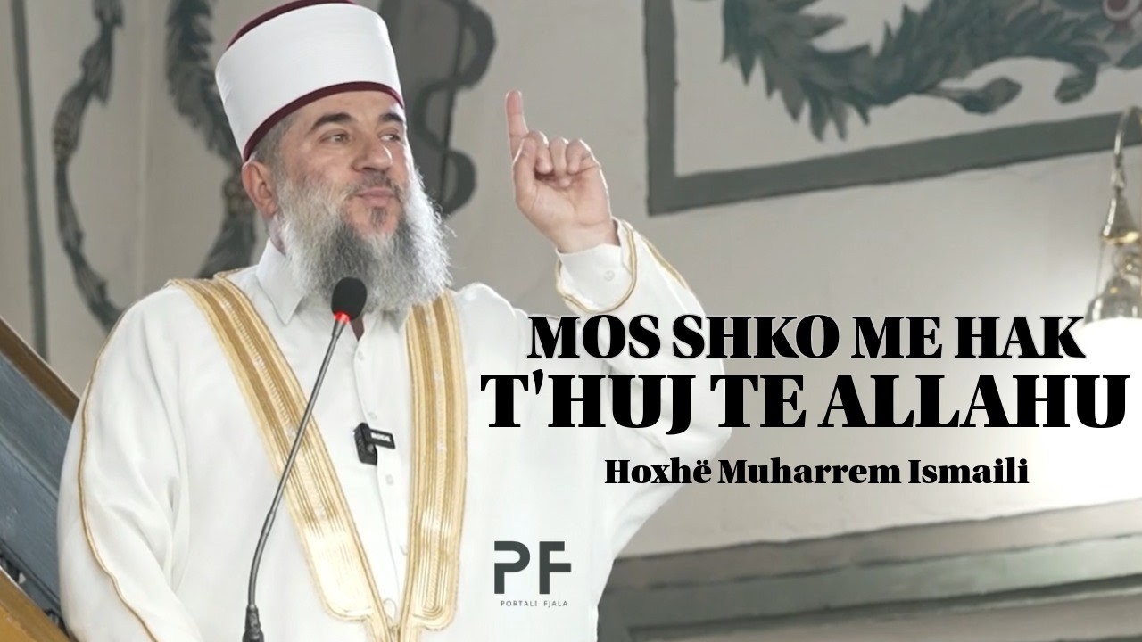 Mos shko me hak t'huj te Allahu! Hoxhë Muharrem Ismaili