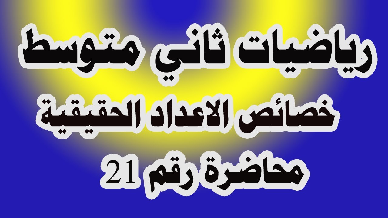 د 21 خصائص الاعداد الحقيقية (خاصية الابدال والتجميع والنظير الضربي والجمعي و المحايد)  ثاني متوسط