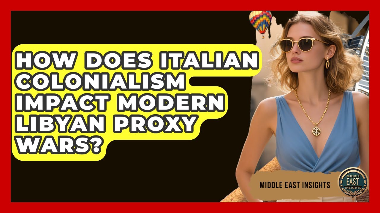 How Does Italian Colonialism Impact Modern Libyan Proxy Wars? - Middle East Insights