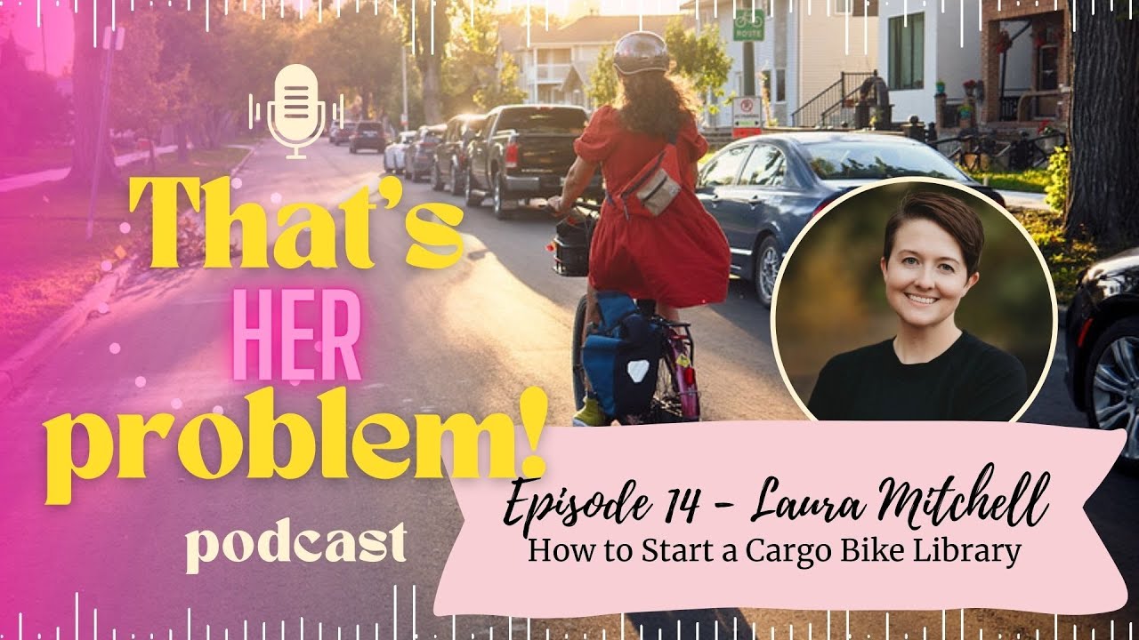That's Her Problem! Episode 14 - Laura Mitchell - How to Start a Cargo Bike Library