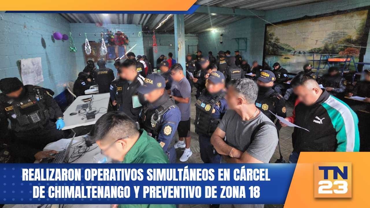 Realizaron operativos simultáneos en cárcel de Chimaltenango y preventivo de zona 18