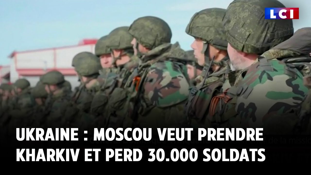 Guerre en Ukraine : Moscou veut prendre Kharkiv et perd 30.000 soldats