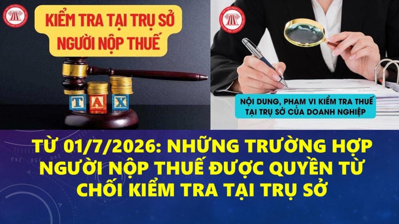 TỪ NGÀY 01/7/2026: NHỮNG TRƯỜNG HỢP NGƯỜI NỘP THUẾ ĐƯỢC QUYỀN TỪ CHỐI KIỂM TRA TẠI TRỤ SỞ