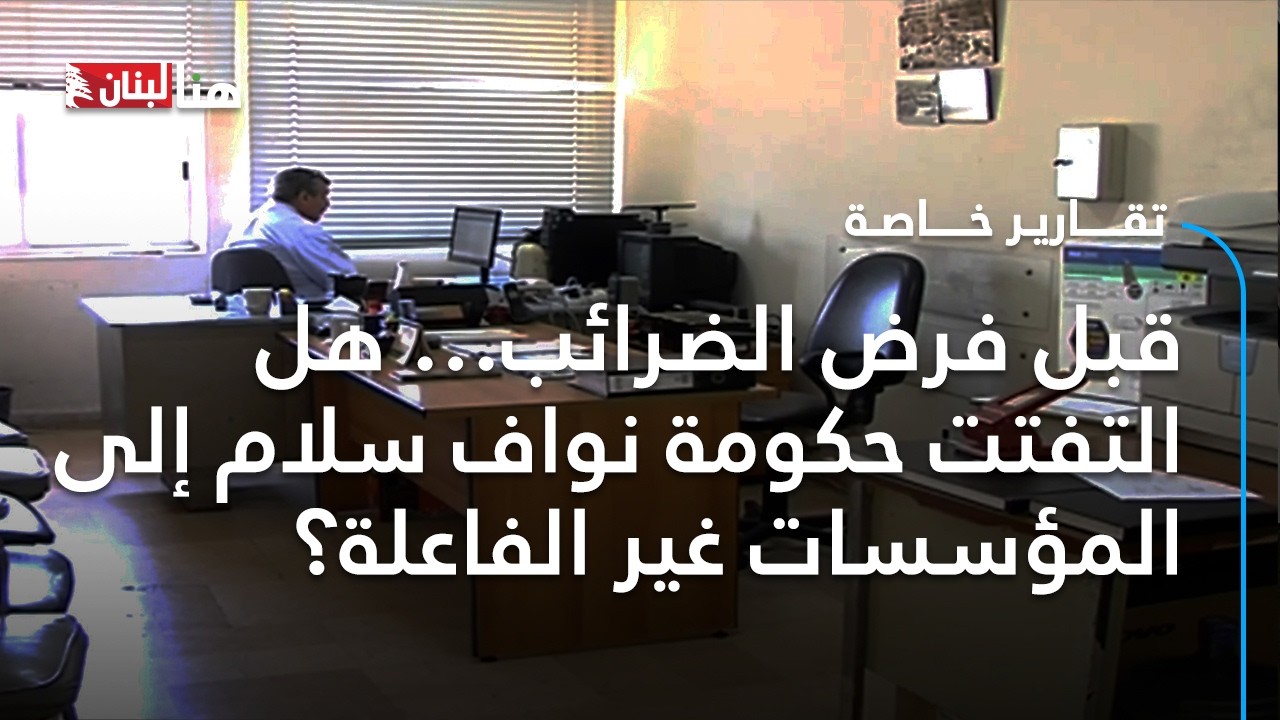 قبل فرض الضرائب… هل التفتت حكومة نواف سلام إلى المؤسسات غير الفاعلة؟