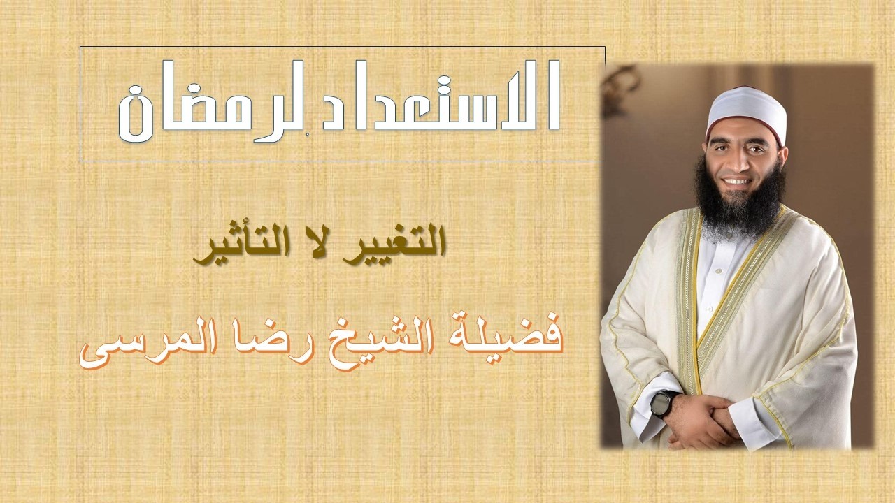 التغيير لا التأثير فى رمضان لفضيلة الشيخ رضا المرسى