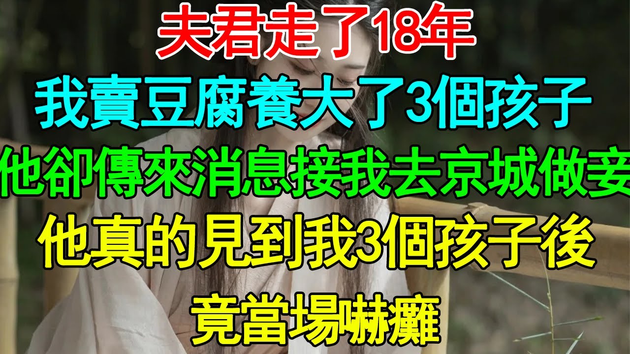 夫君走了18年，我賣豆腐養大了3個孩子，他卻傳來消息接我去京城做妾，他真的見到我3個孩子後，竟當場嚇癱