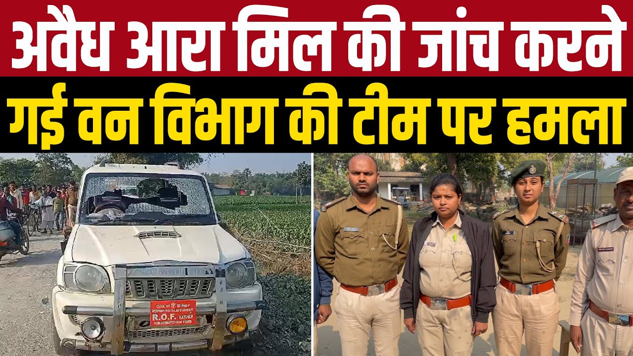 कटिहार: अवैध आरा मिल की जांच करने गई वन विभाग की टीम पर हमला, मोबाइल छीन कर जलाने की कोशिश
