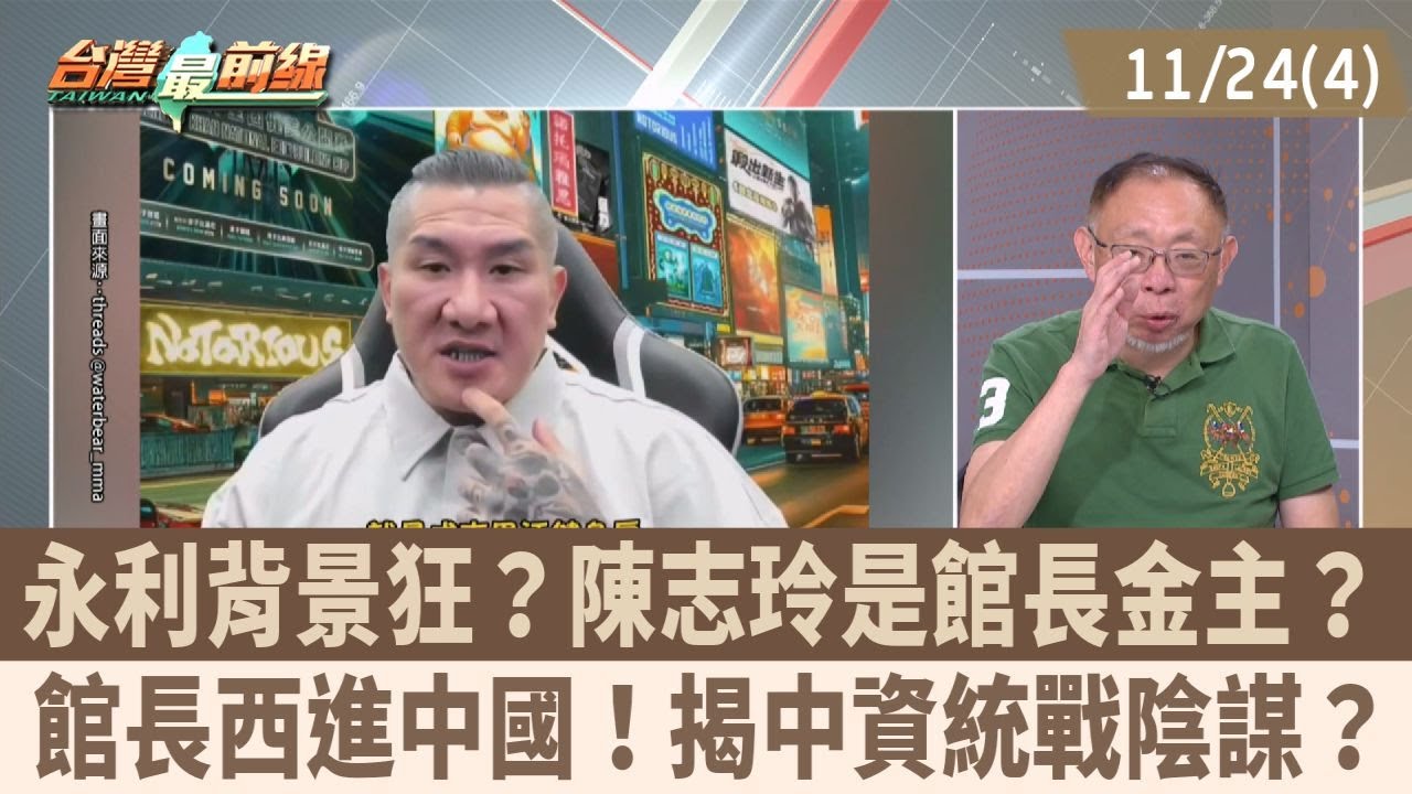 永利背景狂？陳志玲是館長金主？ 館長西進中國！揭中資統戰陰謀？【台灣最前線 重點摘要】2025.11.24(4)