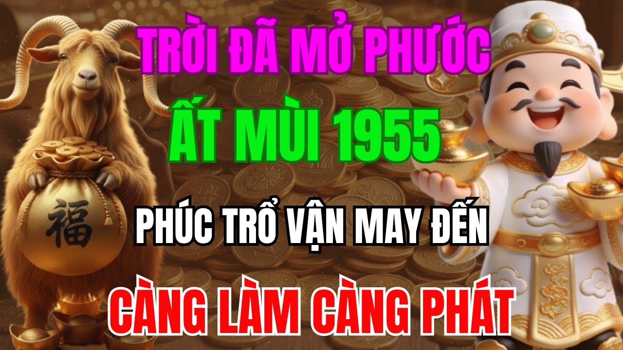 TRỜI ĐÃ MỞ PHƯỚC, ẤT MÙI 1955 SẮP THOÁT NGHÈO, PHÚC TRỔ VẬN MAY ĐẾN, CÀNG LÀM CÀNG PHÁT!