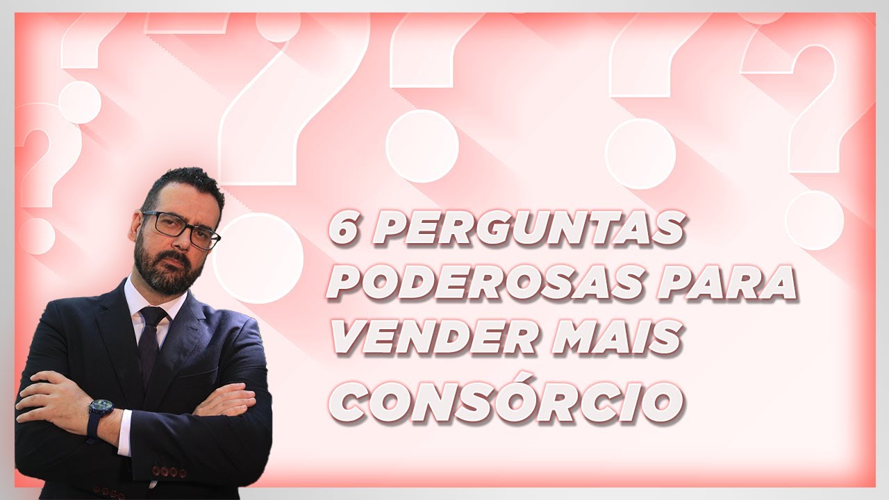 6 Perguntas Poderosas Para Você Vender Mais Consórcio