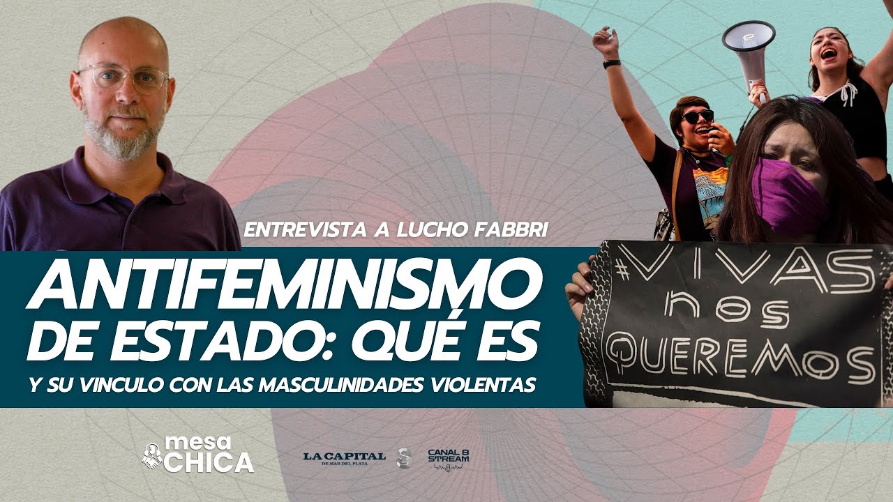 El ANTIFEMINISMO de estado y su v&iacute;nculo con las masculinidades violentas | Lucho Fabbri | MESA CHICA