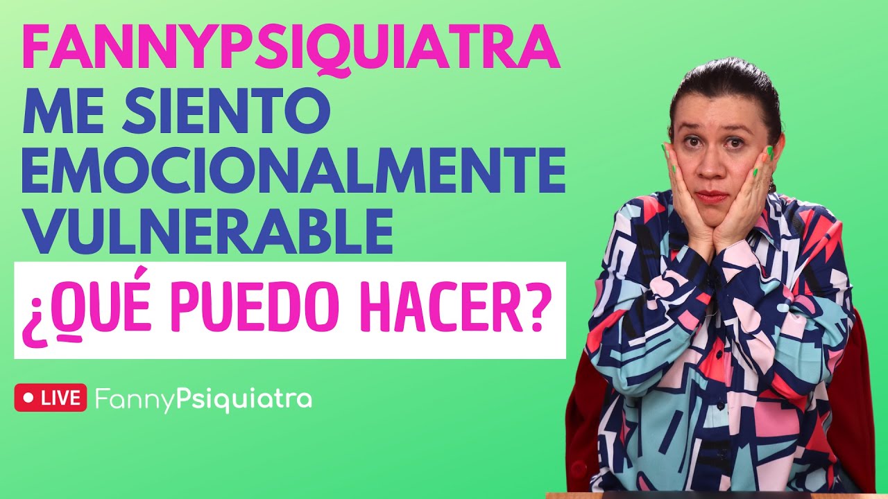 FANNY PSIQUIATRA / ME SIENTO EMOCIONALMENTE VULNERABLE ¿QUÉ PUEDO HACER?
