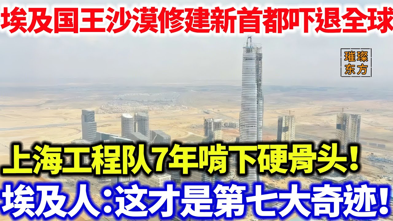 埃及国王沙漠修建新首都吓退全球！上海工程队7年啃下硬骨头，埃及人：这才是第七大奇迹！#璀璨东方 #科普 #埃及 #沙漠