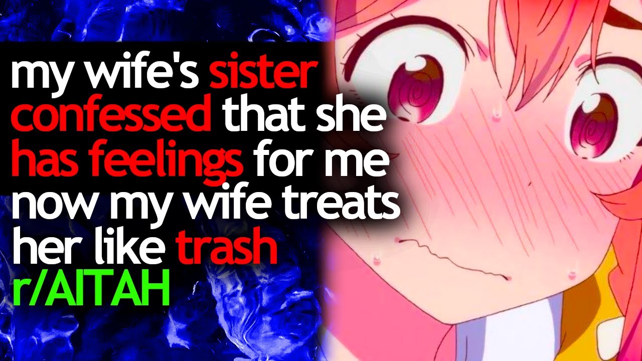 my WIFE'S SISTER CONFESSED that she HAS FEELINGS for ME now MY WIFE treats her like TRASH