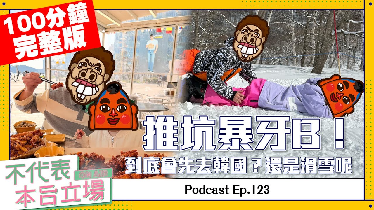 【完整版】不代表本台立場 ep.123：推坑暴牙B！到底會先去韓國？還是滑雪呢？