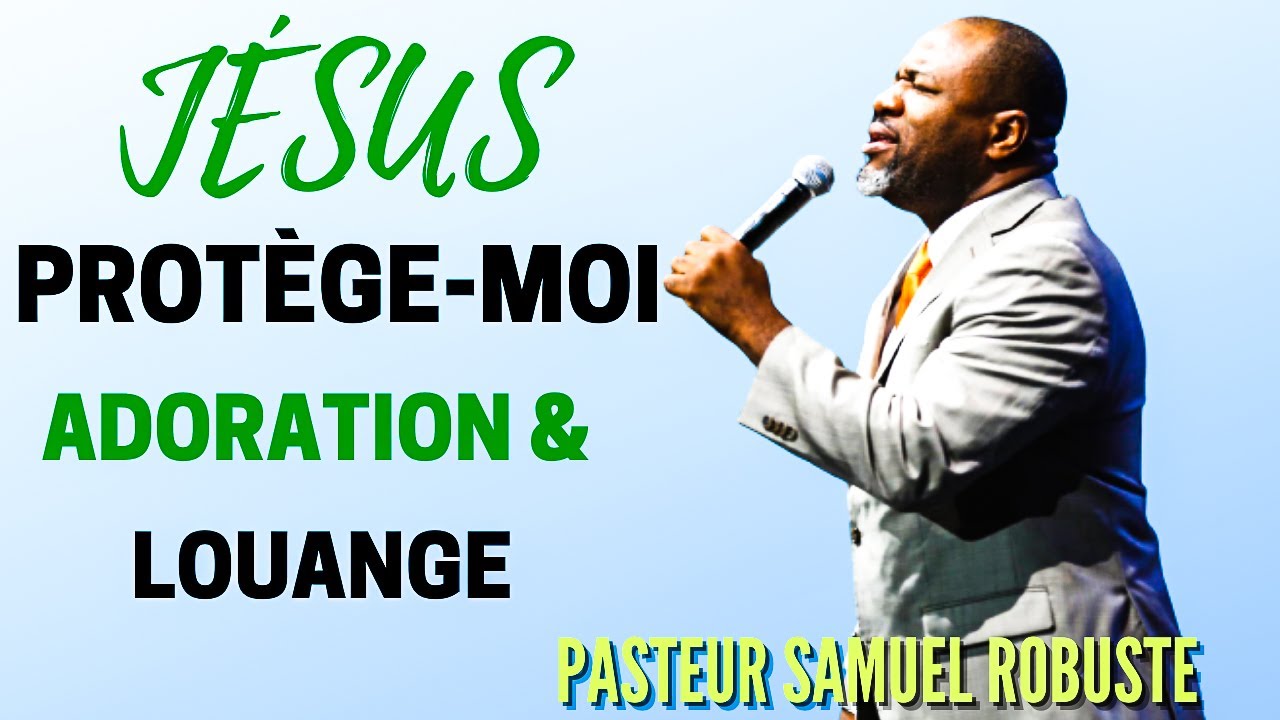 JÉSUS PROTÈGE- MOI || ADORATION & LOUANGE || PASTEUR SAMUEL ROBUSTE  🙏🙌🎶🎵🙏