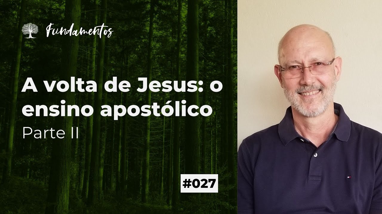#027 - A VOLTA DE JESUS: O ENSINO APOSTÓLICO - PARTE II - Fundamentos
