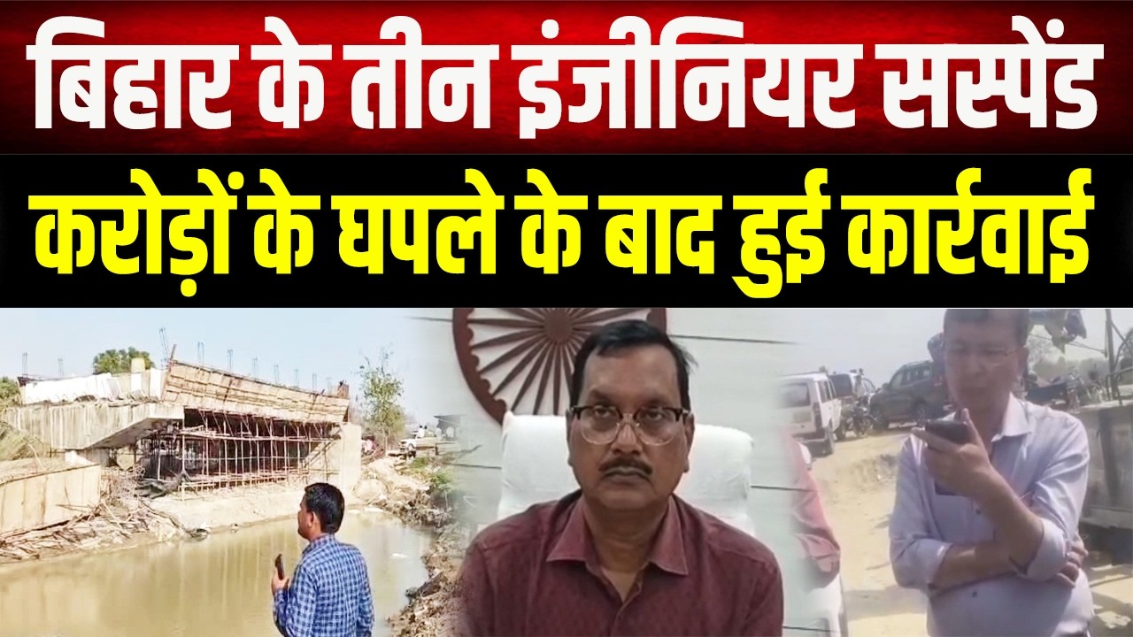 Bihar में निर्माणाधीन पुल गिरने के मामले में बड़ा एक्शन, तीन इंजीनियर सस्पेंड, कंपनी पर  कसा शिकंजा