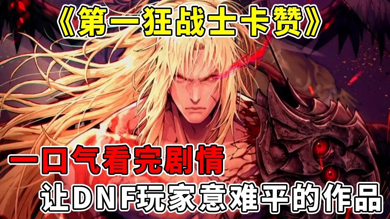 让DNF玩家最意难平的作品，一口气看完《第一狂战士卡赞》剧情，史上最为悲剧的主角【修片狂魔】