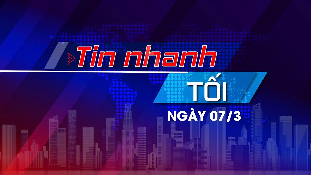 Tin nhanh Tối 7/3: Phản ứng linh hoạt, kịp thời, hiệu quả trước mọi tình huống;