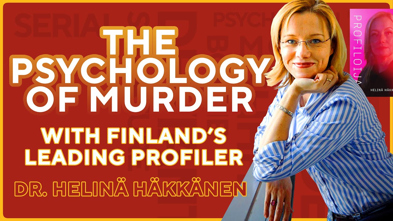The Psychology of Murder with Finland’s Leading Profiler Dr. Helinä Häkkänen