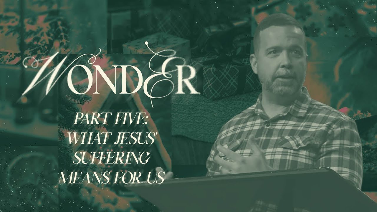 What Jesus’ Suffering Means for Us - Wonder: Part 5 - Woodside Bible Church
