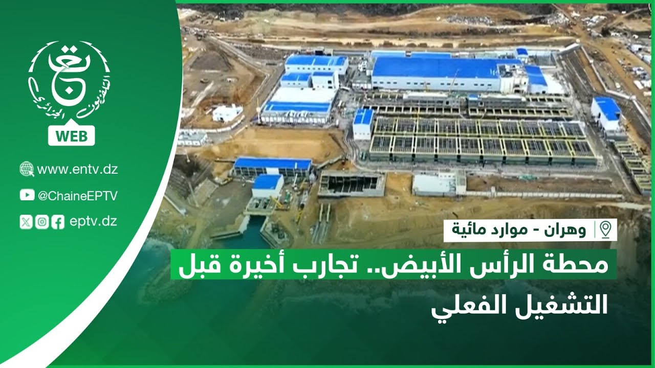 وهران - موارد مائية | محطة الرأس الأبيض.. تجارب أخيرة قبل التشغيل الفعلي