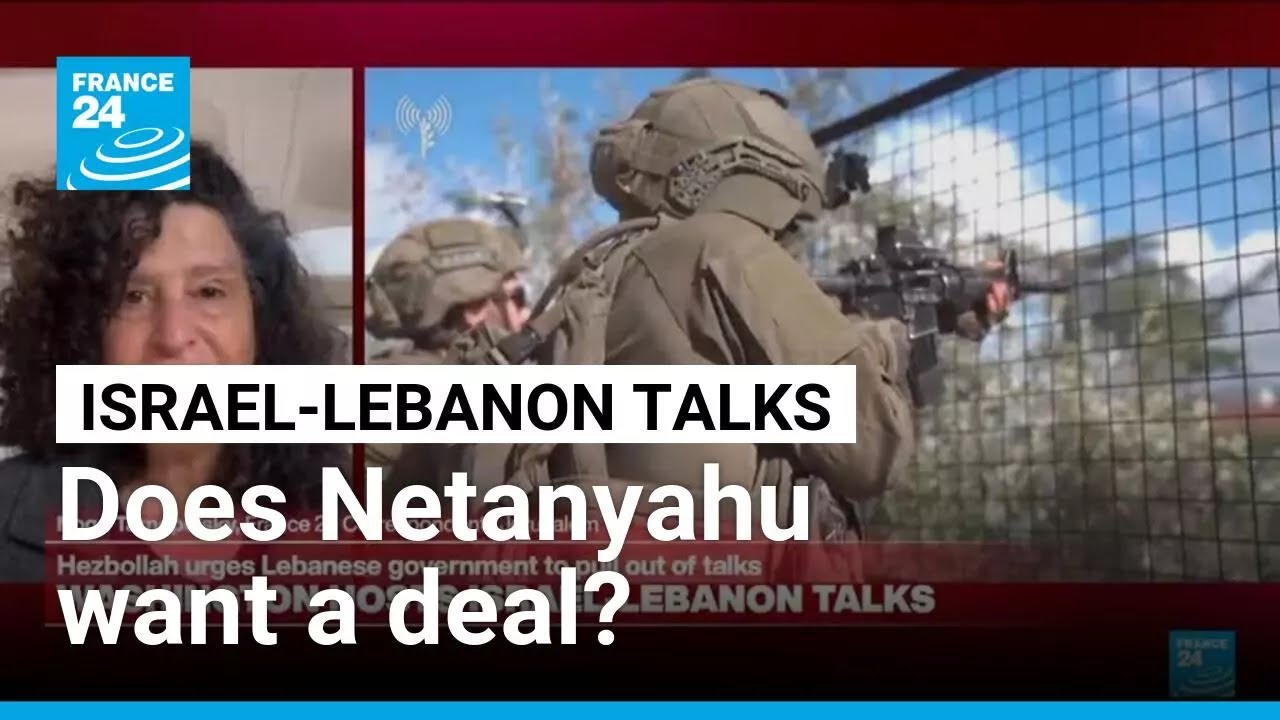 Israel-Lebanon talks: How motivated is Netanyahu to find a deal? &bull; FRANCE 24 English