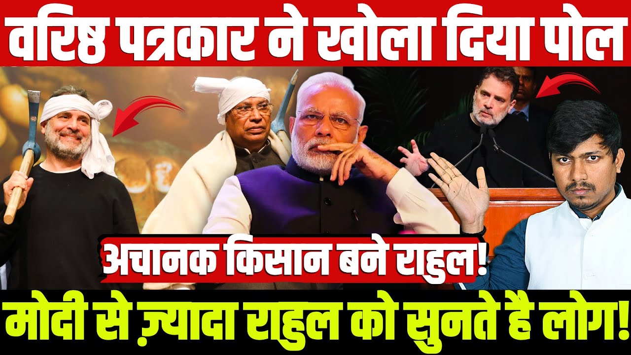 वरिष्ठ पत्रकार ने खोला दिया पोल! मोदी से ज़्यादा राहुल को सुनते है लोग! अचानक किसान बने राहुल!