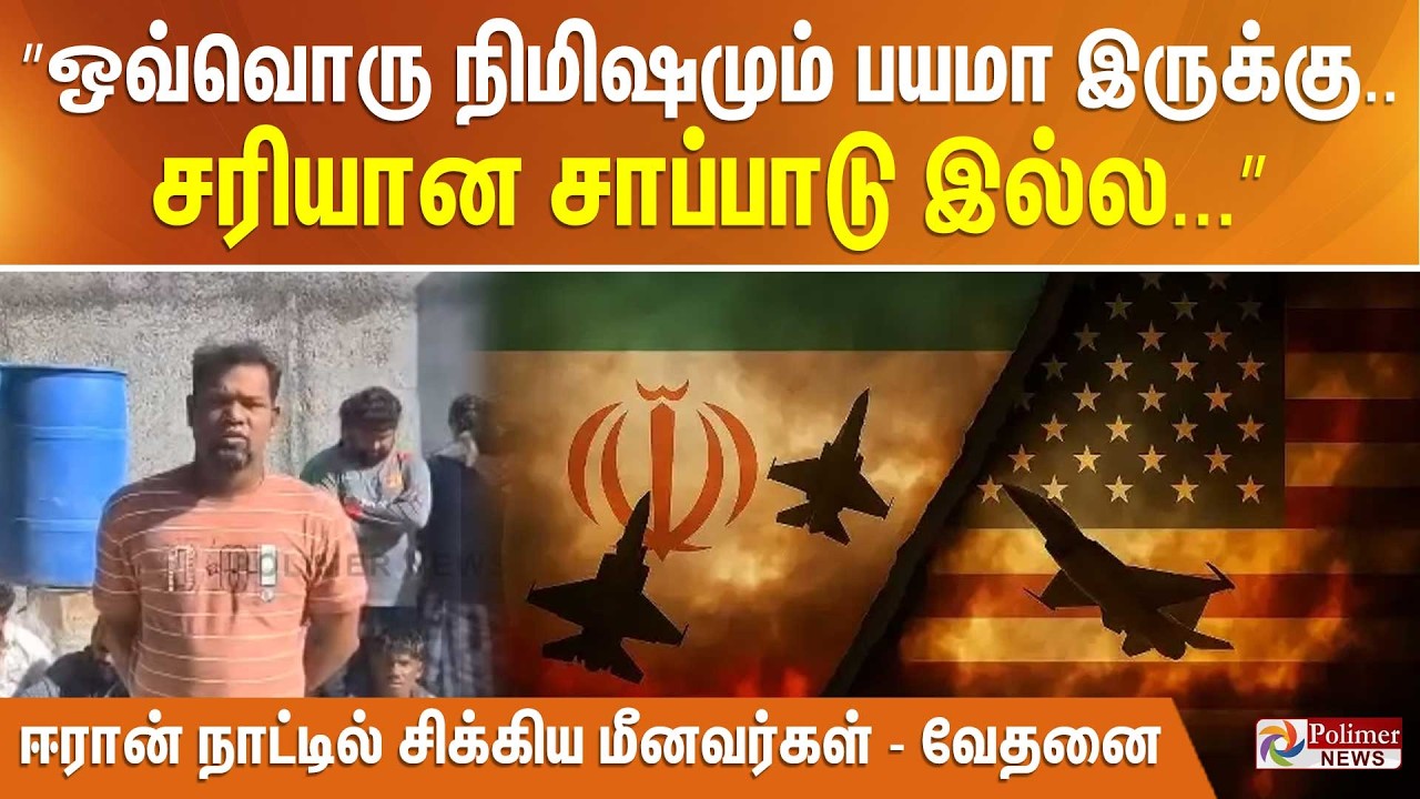 ”ஒவ்வொரு நிமிஷமும் பயமா இருக்கு.. சரியான சாப்பாடு இல்ல...” ஈரான் நாட்டில் சிக்கிய மீனவர்கள் - வேதனை