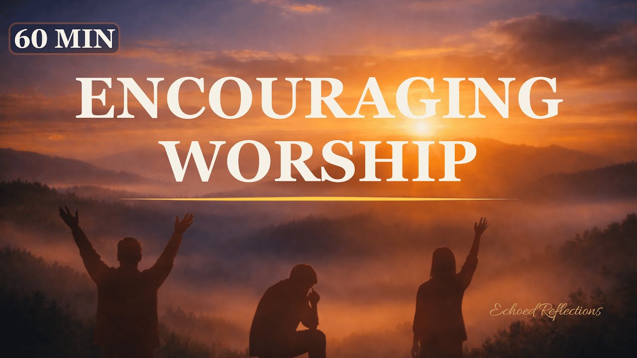 Encouraging Christian Worship Songs for Hard Times | 60 Minutes of Peace & Hope