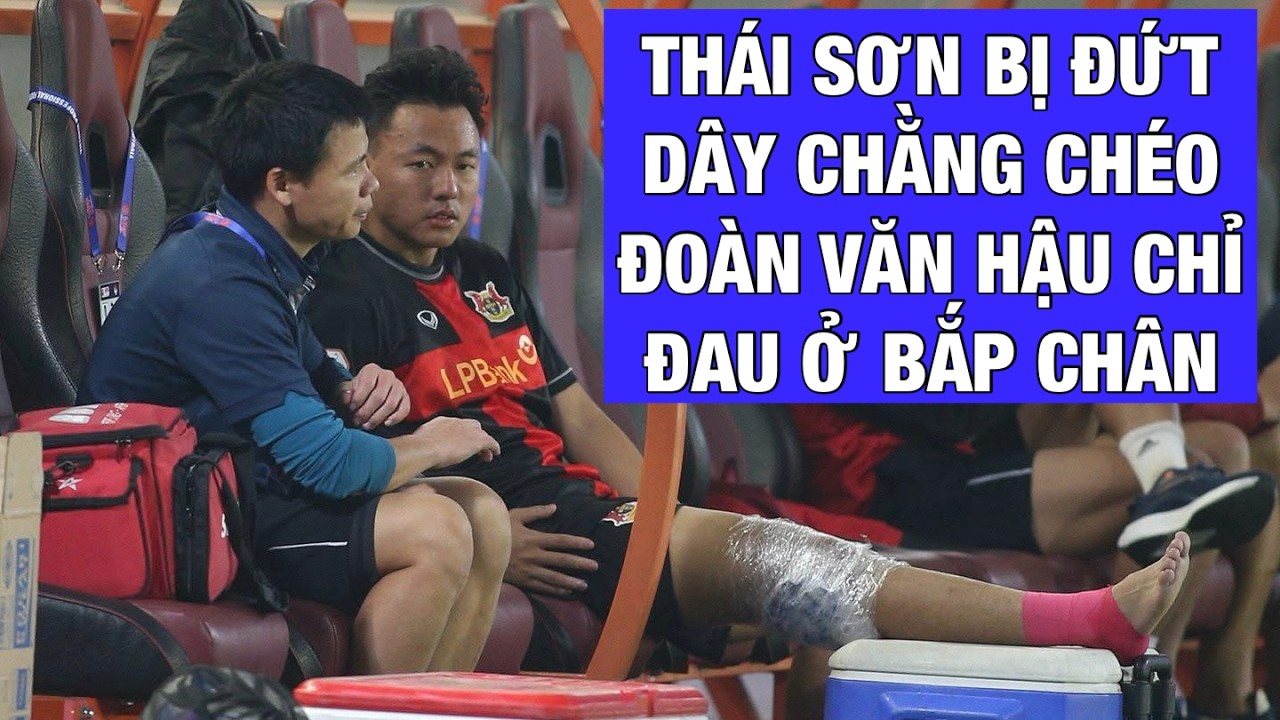 CẬP NHẬT CHẤN THƯƠNG: THÁI SƠN KHÔNG MAY ĐỨT DÂY CHẰNG GỐI, ĐOÀN VĂN HẬU CHỈ BỊ ĐAU BẮP CHÂN