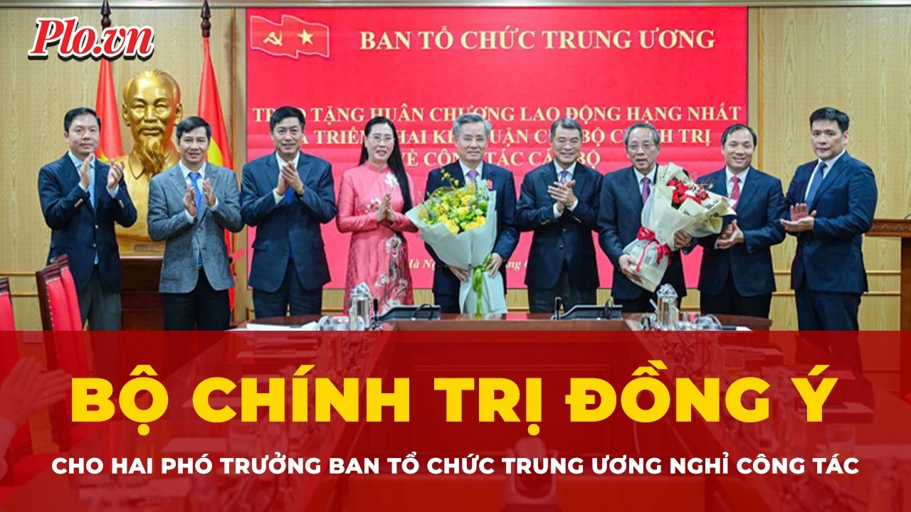 Bộ Chính trị đồng ý cho hai Phó Trưởng Ban Tổ chức Trung ương nghỉ công tác | Tin nhanh