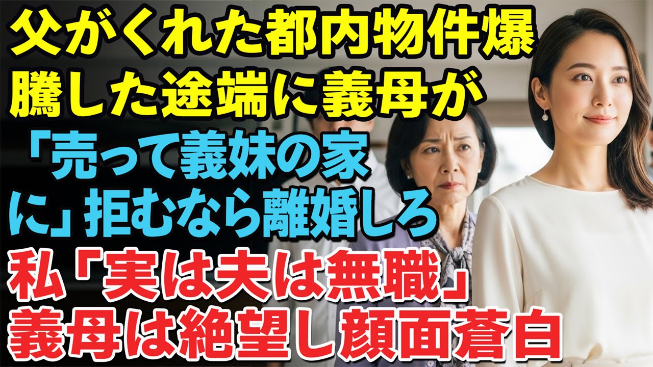 父が買ってくれた都内マンションが高騰すると「売って義妹の新居に」と迫る義母。「同情があるなら離婚しろ」私は微笑み「ありがとうございます、あなたの息子は無職です」