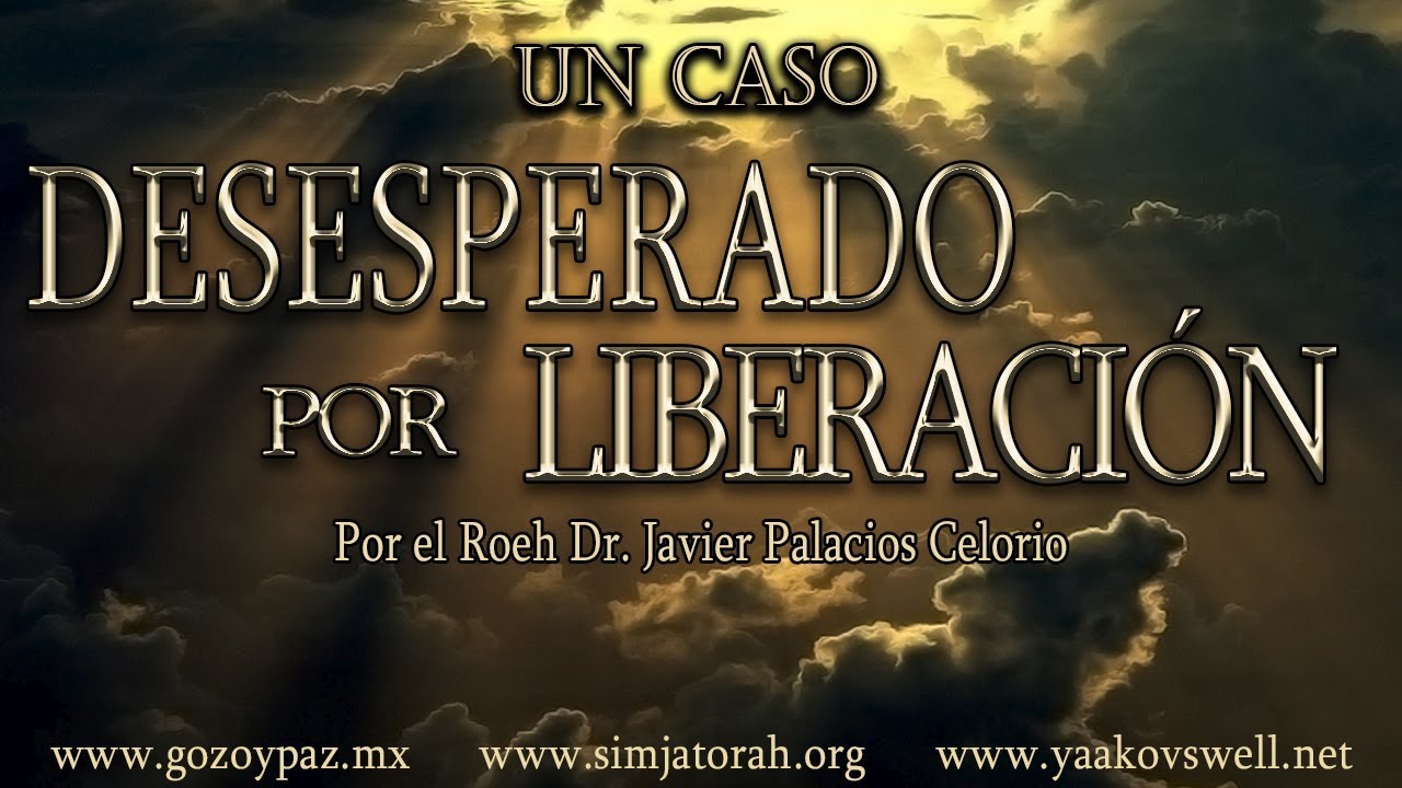 Un Caso Deseperado por Liberacion por el Roeh Dr. Javier Palacios Celorio - Kehila Gozo y Paz