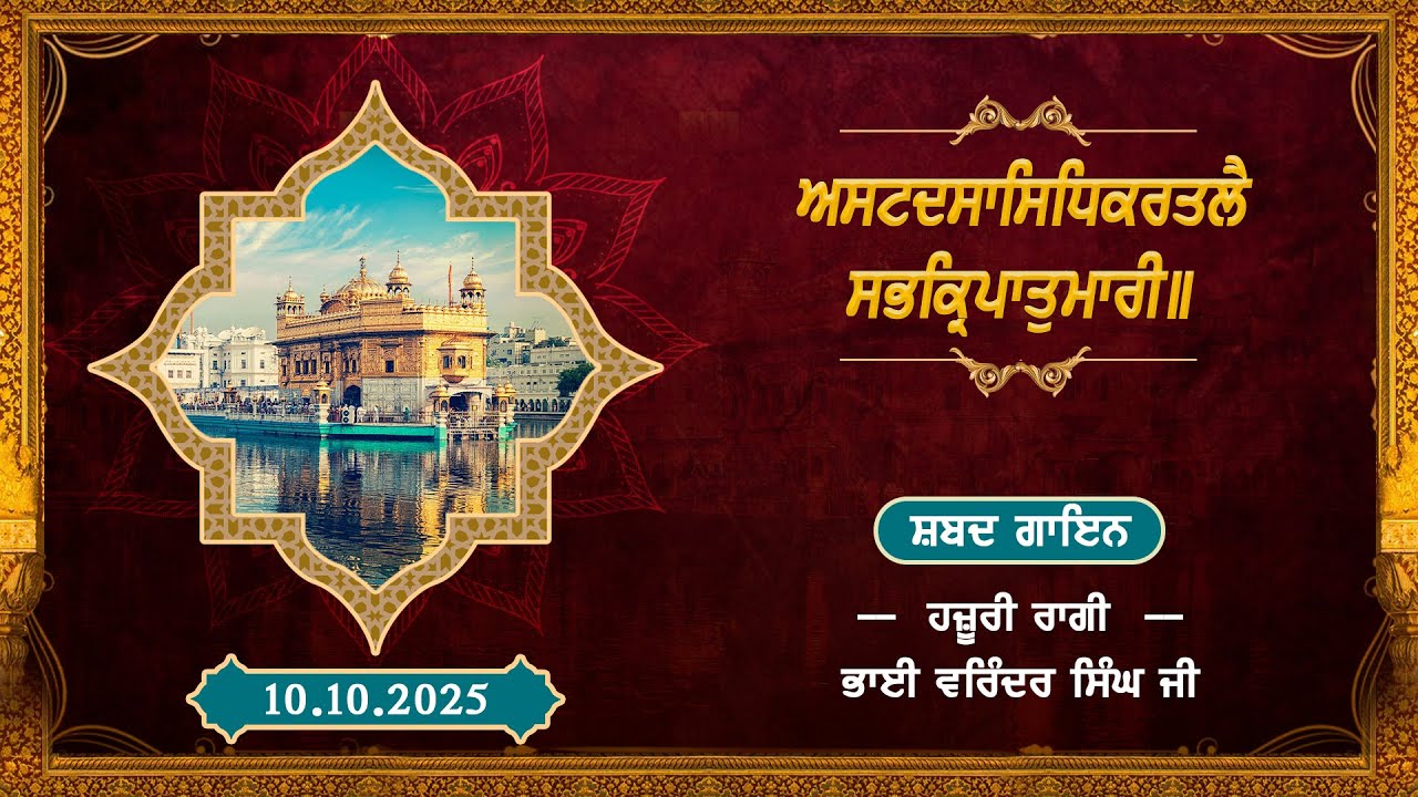 ਸ਼ਬਦ:- ਅਸਟ ਦਸਾ ਸਿਧਿ ਕਰ ਤਲੈ ਸਭ ਕ੍ਰਿਪਾ ਤੁਮਾਰੀ॥ ਗਾਇਨ:- ਭਾਈ ਵਰਿੰਦਰ ਸਿੰਘ ਜੀ, ਹਜ਼ੂਰੀ ਰਾਗੀ ਸ੍ਰੀ ਦਰਬਾਰ ਸਾਹਿਬ