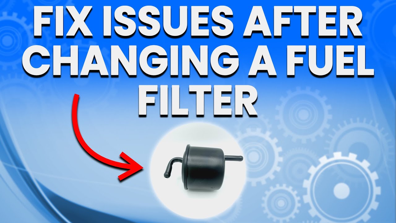 Common Issues After Changing A Fuel Filter: Symptoms And Easy Fixes
