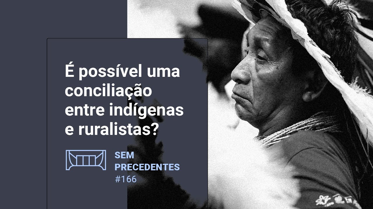 &Eacute; poss&iacute;vel uma concilia&ccedil;&atilde;o entre ind&iacute;genas e ruralistas? Podcast Sem Precedentes #166