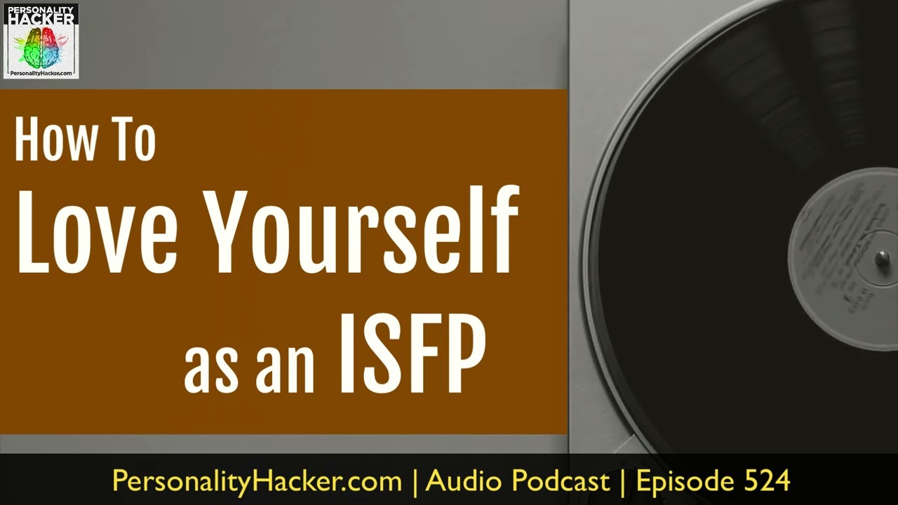 How To Love Yourself As An ISFP | Audio Ep 524 | Personalityhacker.com
