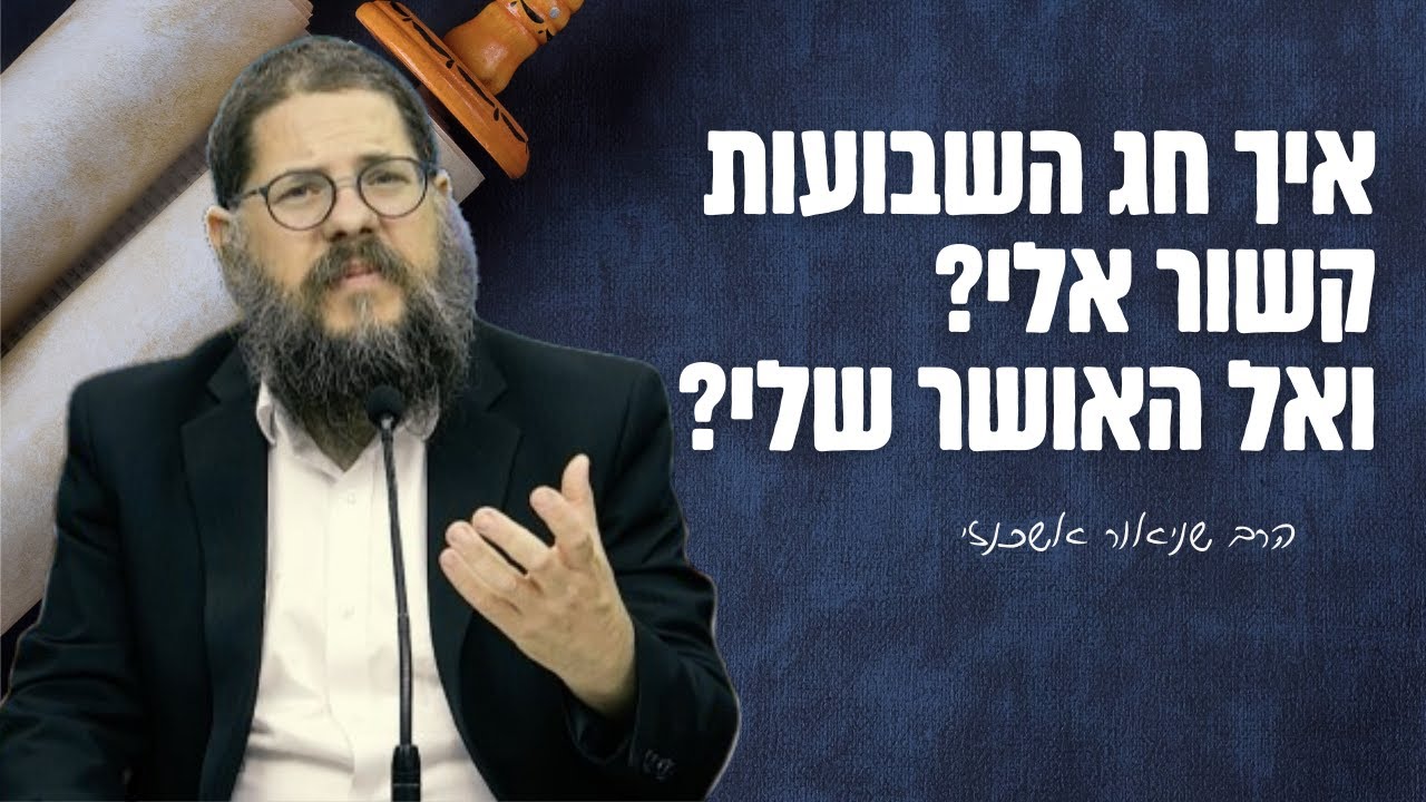 איך חג השבועות קשור אלי ?! ואל האושר האישי שלי ? הרב שניאור אשכנזי בהרצאה מיוחדת
