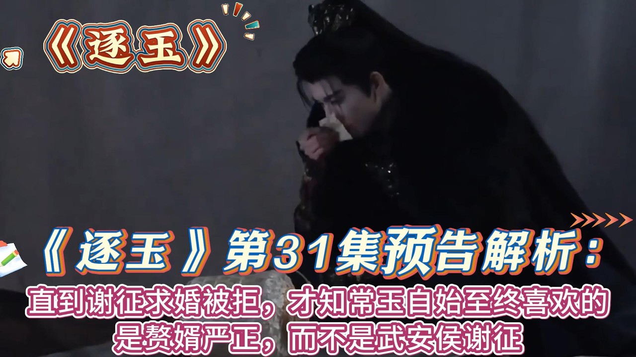 《逐玉》第31集預告解析：直到謝徵求婚被拒，才知常玉自始至終喜歡的是贅婿嚴正，而不是武安侯謝征！ #张凌赫#田曦薇