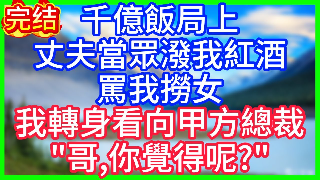 【爽文】千億飯局上，丈夫當眾潑我紅酒，罵我撈女，我轉身看向甲方總裁：哥，你覺得呢？#情感故事 #生活經驗 #老年生活 #為人處世