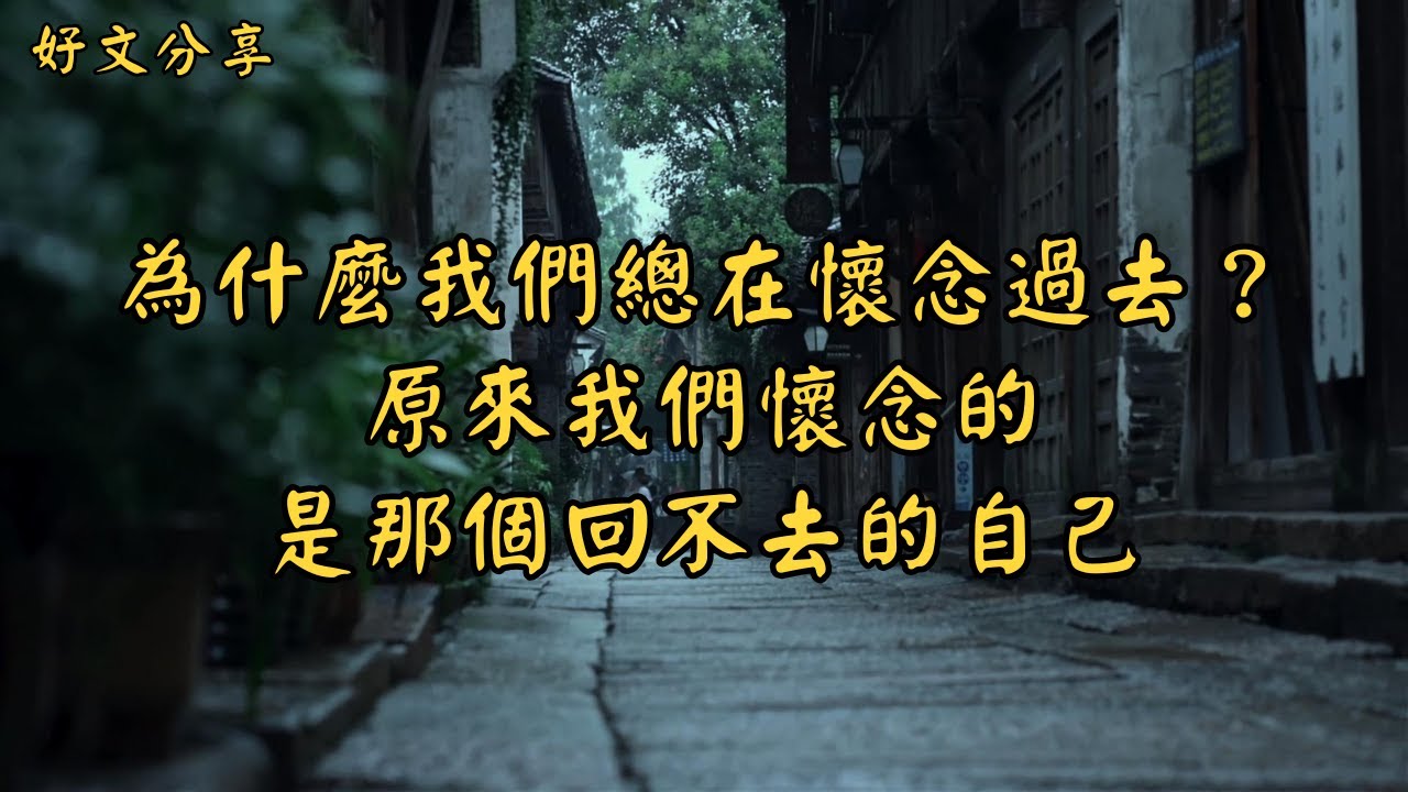 為什麼我們總在懷念過去？原來我們懷念的，是那個回不去的自己 | 經典散文 |  好文分享 |  情感美文 |  情感日誌 |  人生哲理 |  人生感悟 |  深夜讀書 |  有聲朗讀 | 散文朗讀