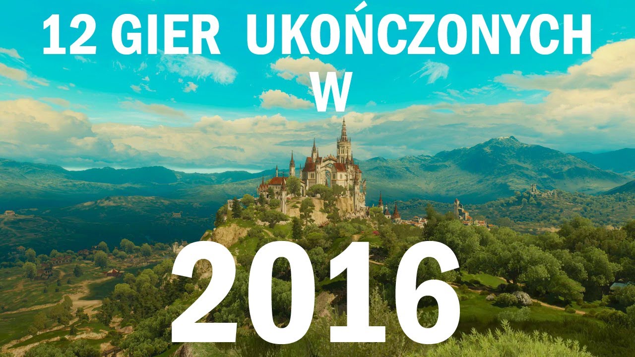 TOP 12 Gier ukończonych w 2016r. W tym 5 tytułów 10/10! Od najsłabszej do najlepszej 🥇🥈🏅